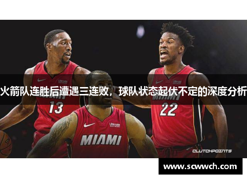 火箭队连胜后遭遇三连败，球队状态起伏不定的深度分析
