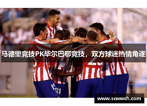 马德里竞技PK毕尔巴鄂竞技，双方球迷热情角逐