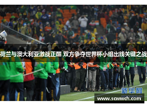 荷兰与澳大利亚激战正酣 双方争夺世界杯小组出线关键之战