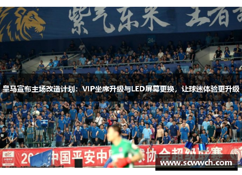 皇马宣布主场改造计划：VIP坐席升级与LED屏幕更换，让球迷体验更升级