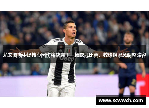 尤文图斯中场核心因伤将缺席下一场欧冠比赛，教练组紧急调整阵容