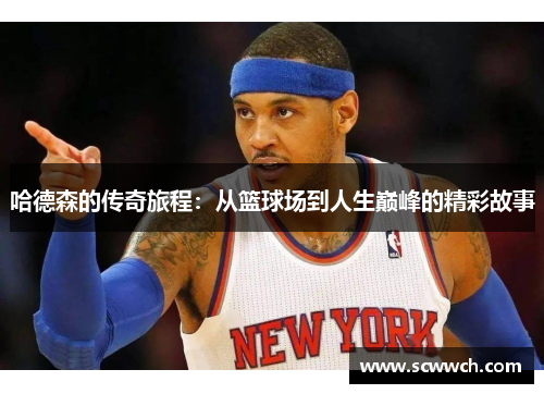 哈德森的传奇旅程：从篮球场到人生巅峰的精彩故事
