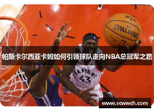 帕斯卡尔西亚卡姆如何引领球队走向NBA总冠军之路