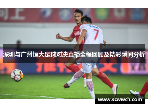 深圳与广州恒大足球对决直播全程回顾及精彩瞬间分析