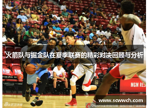 火箭队与掘金队在夏季联赛的精彩对决回顾与分析
