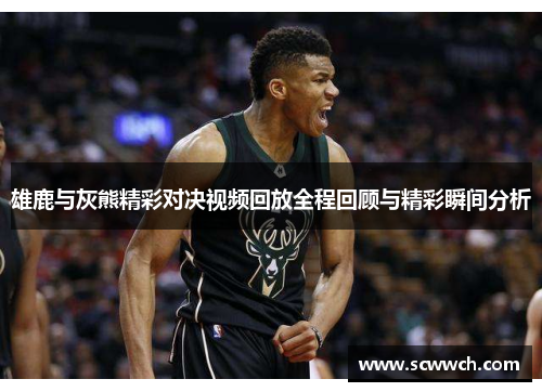 雄鹿与灰熊精彩对决视频回放全程回顾与精彩瞬间分析