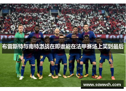 布雷斯特与南特激战在即谁能在法甲赛场上笑到最后